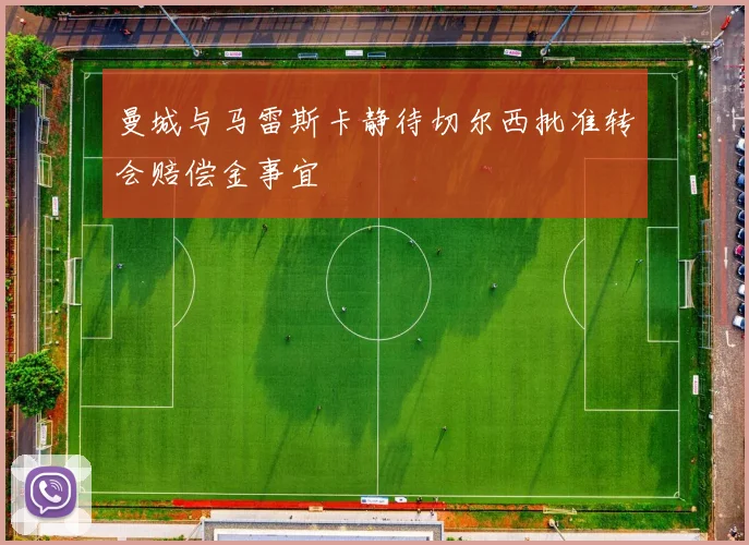 曼城与马雷斯卡静待切尔西批准转会赔偿金事宜