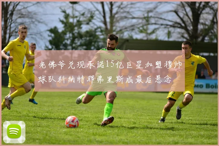 老佛爷兑现承诺15亿巨星加盟穆帅球队科纳特邓弗里斯成最后悬念