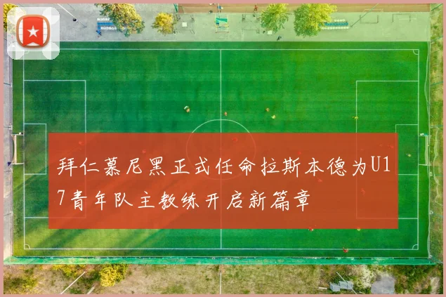 拜仁慕尼黑正式任命拉斯本德为U17青年队主教练开启新篇章