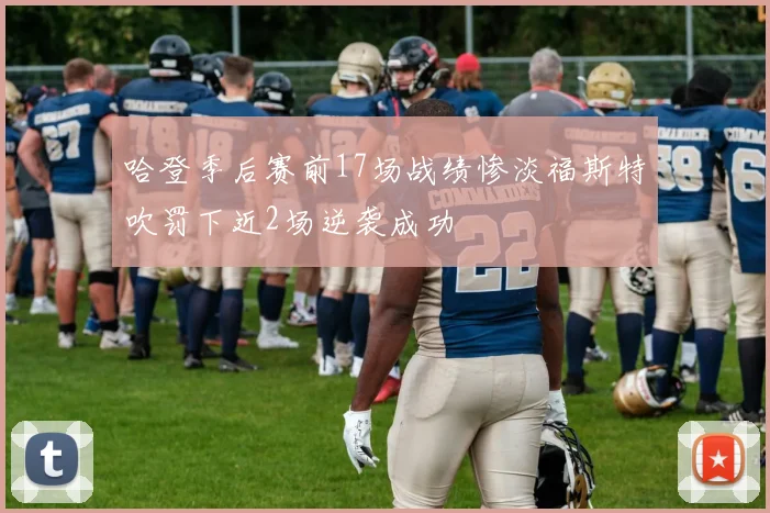 哈登季后赛前17场战绩惨淡福斯特吹罚下近2场逆袭成功