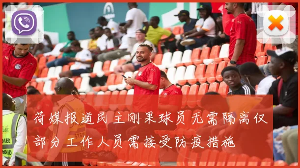 荷媒报道民主刚果球员无需隔离仅部分工作人员需接受防疫措施