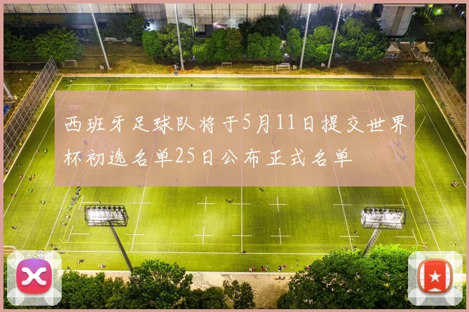 西班牙足球队将于5月11日提交世界杯初选名单25日公布正式名单