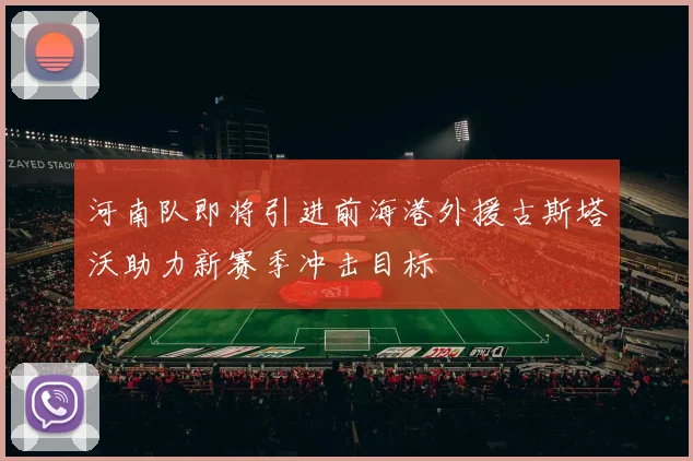 河南队即将引进前海港外援古斯塔沃助力新赛季冲击目标