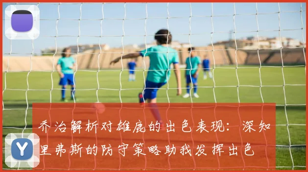 乔治解析对雄鹿的出色表现：深知里弗斯的防守策略助我发挥出色