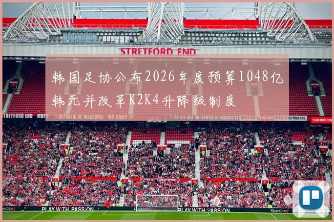 韩国足协公布2026年度预算1048亿韩元并改革K2K4升降级制度